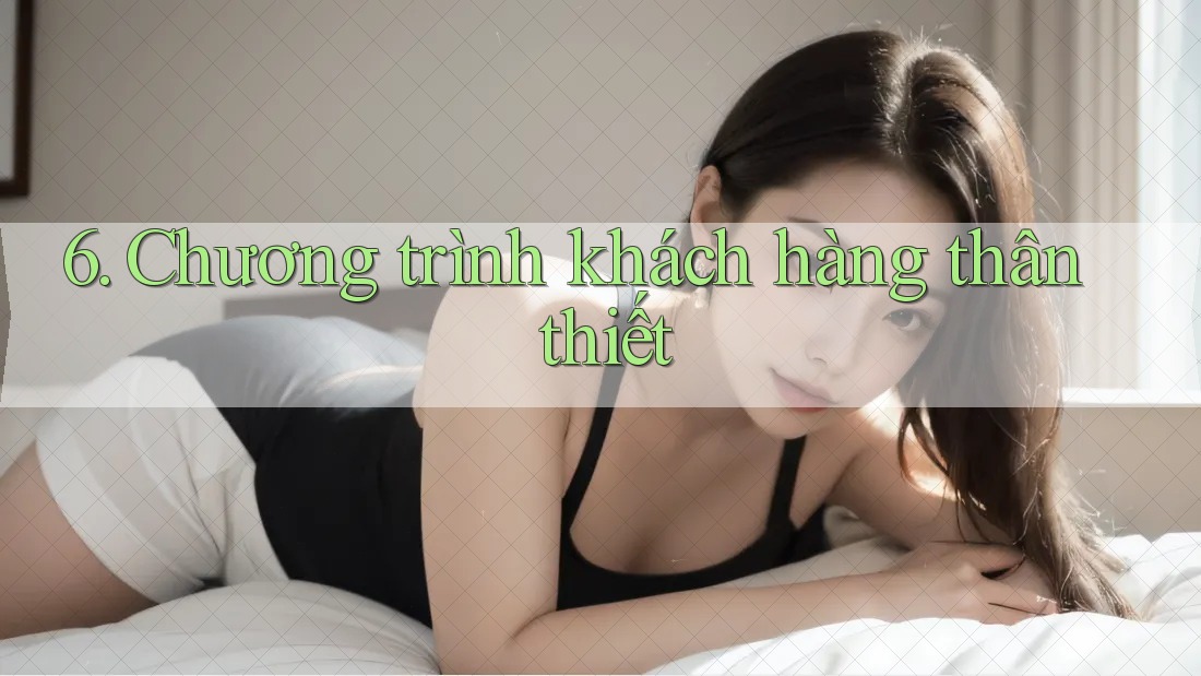 6. Chương trình khách hàng thân thiết 6. Chương trình khách hàng thân thiết