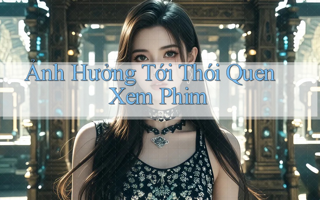 Ảnh Hưởng Tới Thói Quen Xem Phim Ảnh Hưởng Tới Thói Quen Xem Phim