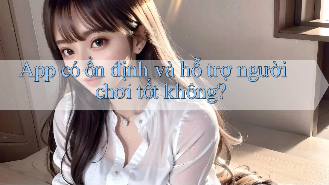 App có ổn định và hỗ trợ người chơi tốt không?
