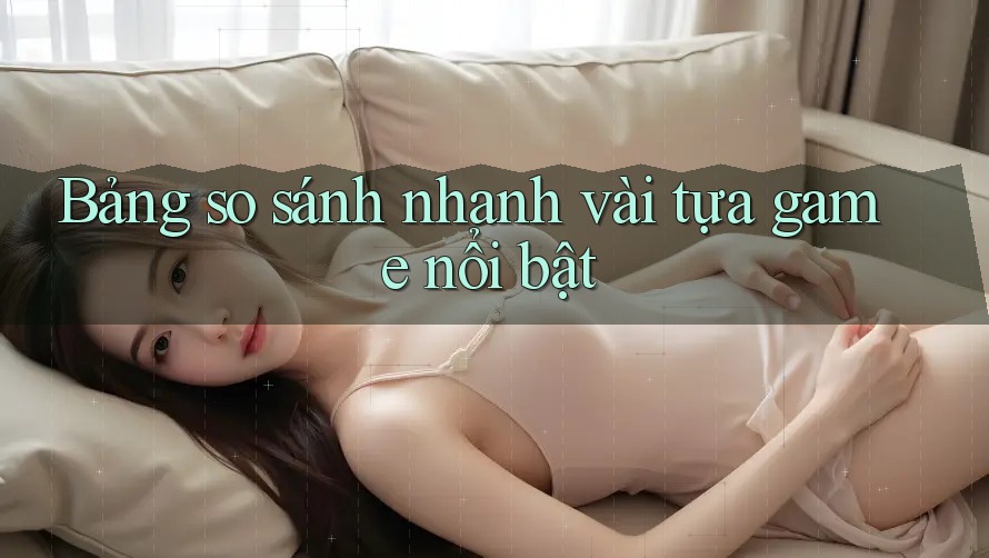 Bảng so sánh nhanh vài tựa game nổi bật Bảng so sánh nhanh vài tựa game nổi bật
