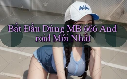 bắt đầu dùng mb 666 android mới nhất