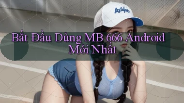bắt đầu dùng mb 666 android mới nhất