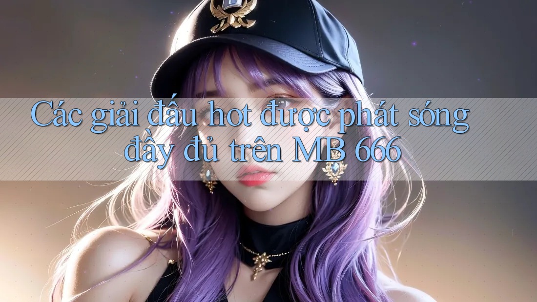 Các giải đấu hot được phát sóng đầy đủ trên MB 666 Các giải đấu hot được phát sóng đầy đủ trên MB 666