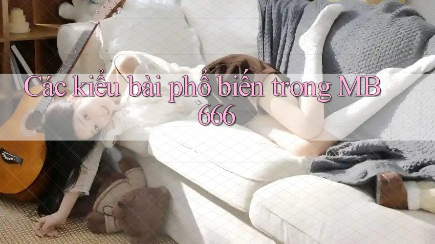 Các kiểu bài phổ biến trong MB 666 Các kiểu bài phổ biến trong MB 666