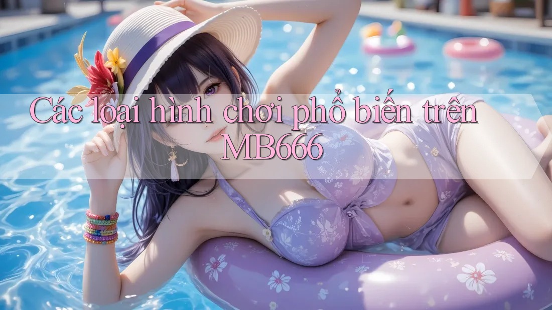 Các loại hình chơi phổ biến trên MB666 Các loại hình chơi phổ biến trên MB666