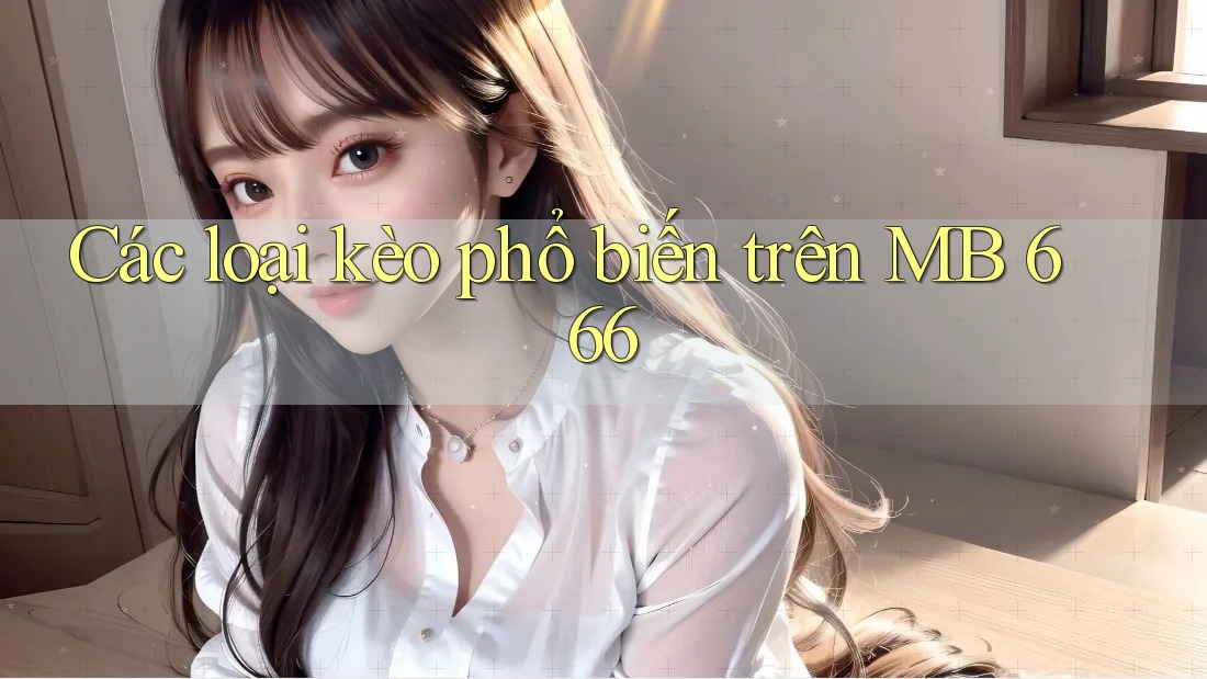Các loại kèo phổ biến trên MB 666 Các loại kèo phổ biến trên MB 666
