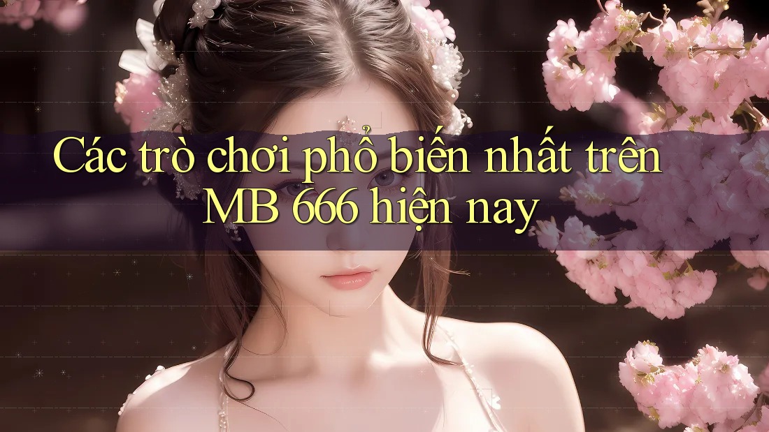 Các trò chơi phổ biến nhất trên MB 666 hiện nay Các trò chơi phổ biến nhất trên MB 666 hiện nay