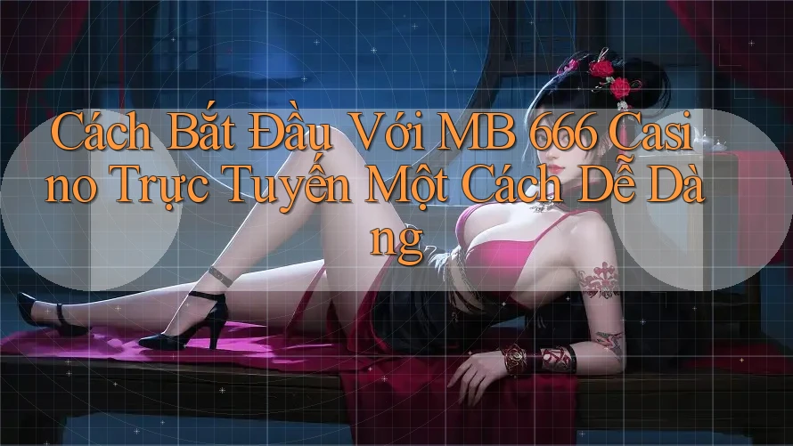 Cách Bắt Đầu Với MB 666 Casino Trực Tuyến Một Cách Dễ Dàng Cách Bắt Đầu Với MB 666 Casino Trực Tuyến Một Cách Dễ Dàng