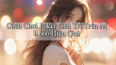 cách chơi poker giải trí trên mb 666 hiệu quả