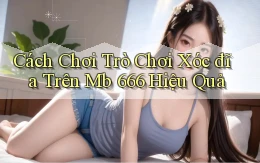 cách chơi trò chơi xóc đĩa trên mb 666 hiệu quả
