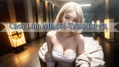 cách làm mb 666 trình duyệt