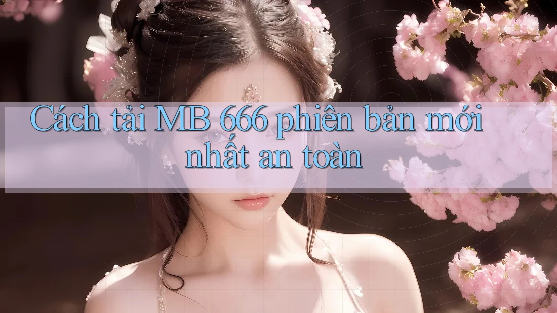 Cách tải MB 666 phiên bản mới nhất an toàn