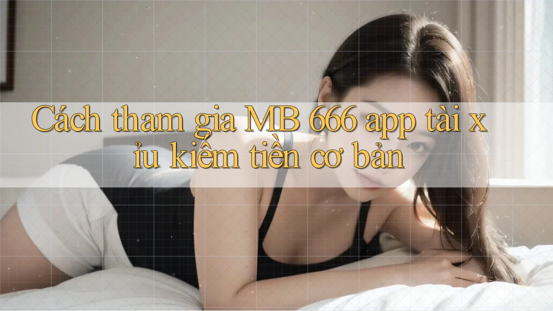 Cách tham gia MB 666 app tài xỉu kiếm tiền cơ bản Cách tham gia MB 666 app tài xỉu kiếm tiền cơ bản