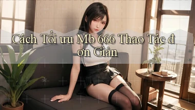 cách tối ưu mb 666 thao tác đơn giản