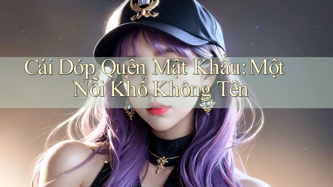 Cái Dớp Quên Mật Khẩu: Một Nỗi Khổ Không Tên