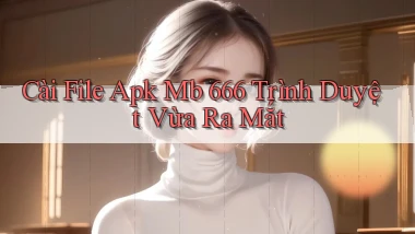 cài file apk mb 666 trình duyệt vừa ra mắt