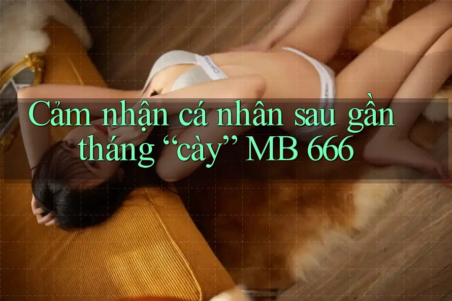 Cảm nhận cá nhân sau gần tháng “cày” MB 666 Cảm nhận cá nhân sau gần tháng “cày” MB 666