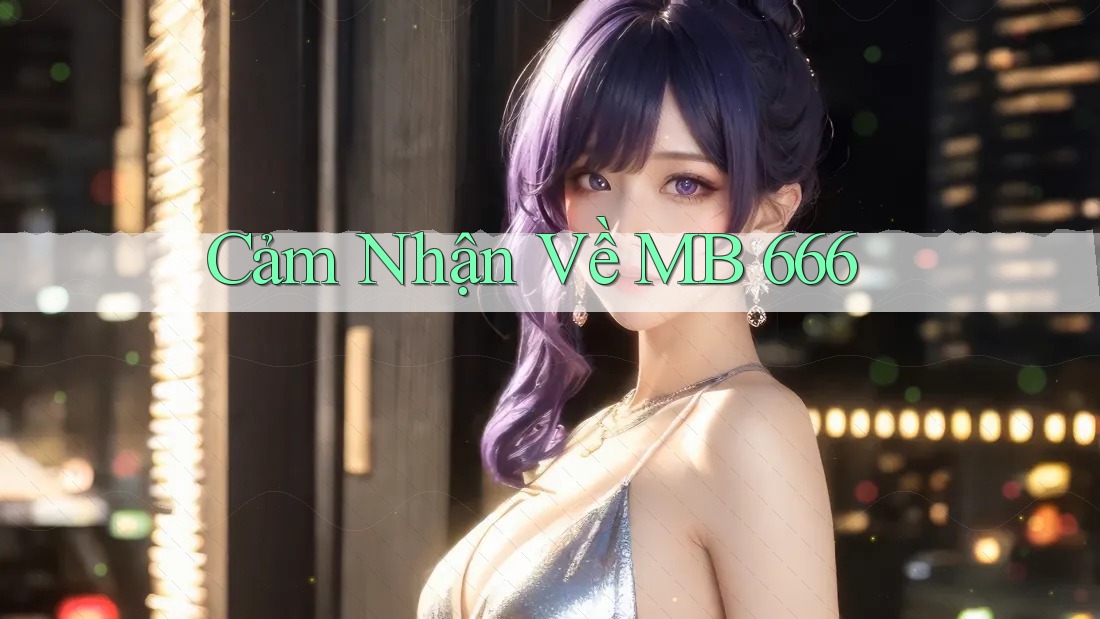Cảm Nhận Về MB 666 Cảm Nhận Về MB 666