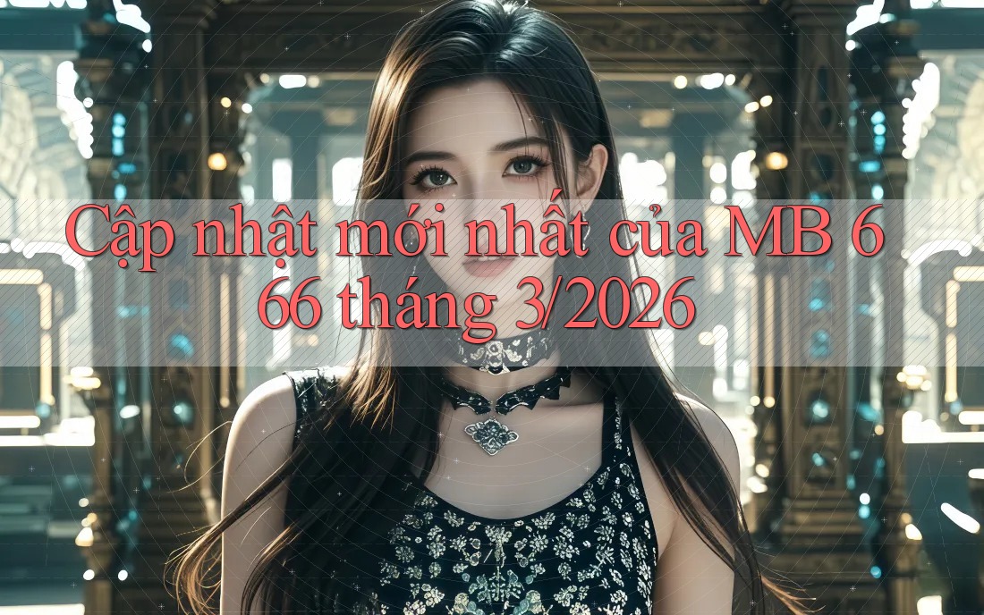 Cập nhật mới nhất của MB 666 tháng 3/2026 Cập nhật mới nhất của MB 666 tháng 3/2026