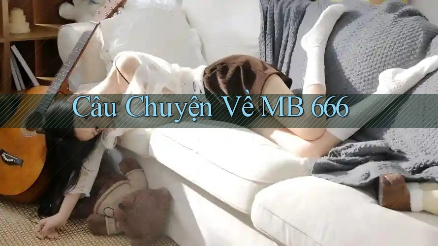 Câu Chuyện Về MB 666 Câu Chuyện Về MB 666