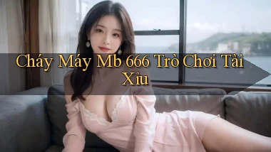 cháy máy mb 666 trò chơi tài xỉu