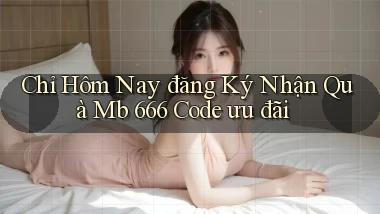 chỉ hôm nay đăng ký nhận quà mb 666 code ưu đãi