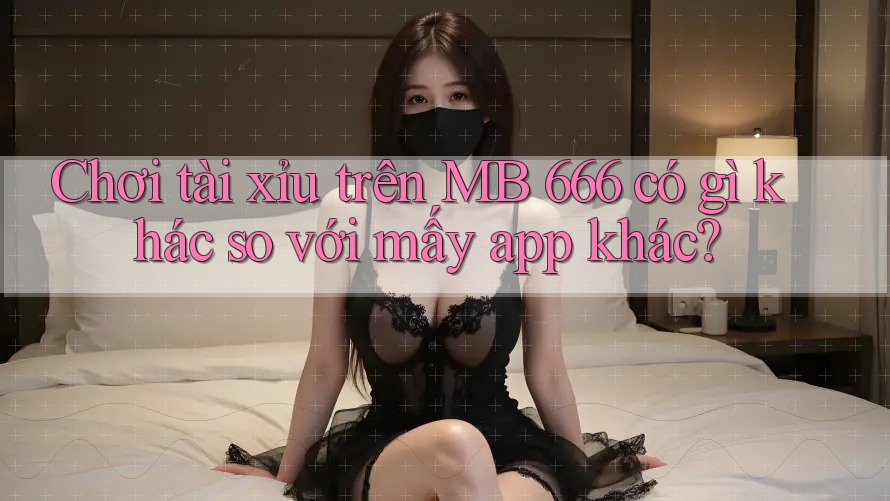 Chơi tài xỉu trên MB 666 có gì khác so với mấy app khác? Chơi tài xỉu trên MB 666 có gì khác so với mấy app khác?