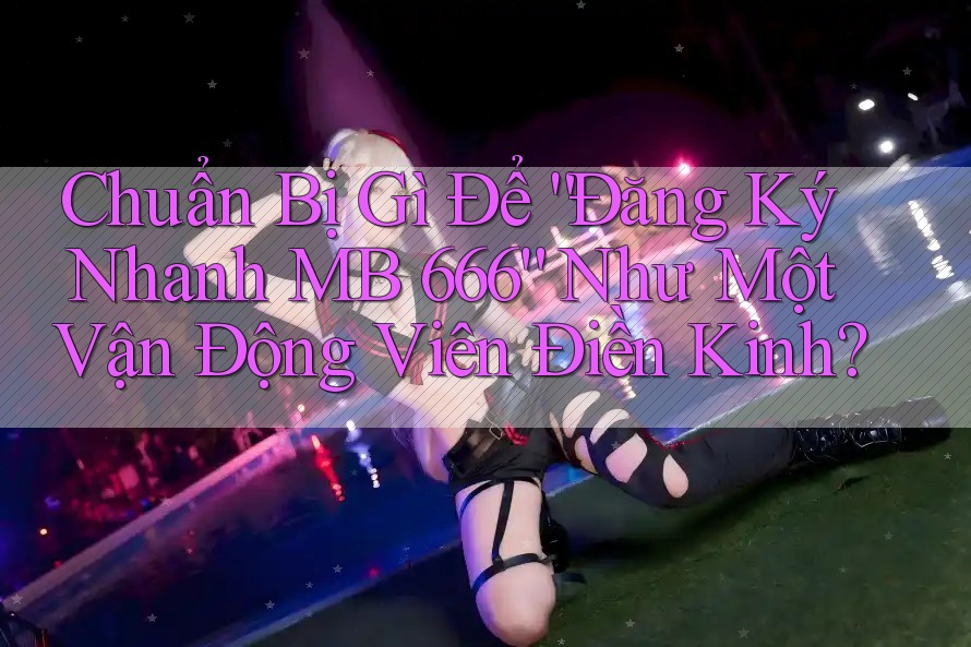 Chuẩn Bị Gì Để “Đăng Ký Nhanh MB 666” Như Một Vận Động Viên Điền Kinh? Chuẩn Bị Gì Để “Đăng Ký Nhanh MB 666” Như Một Vận Động Viên Điền Kinh?