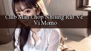 club man chớp nhoáng rút về ví momo