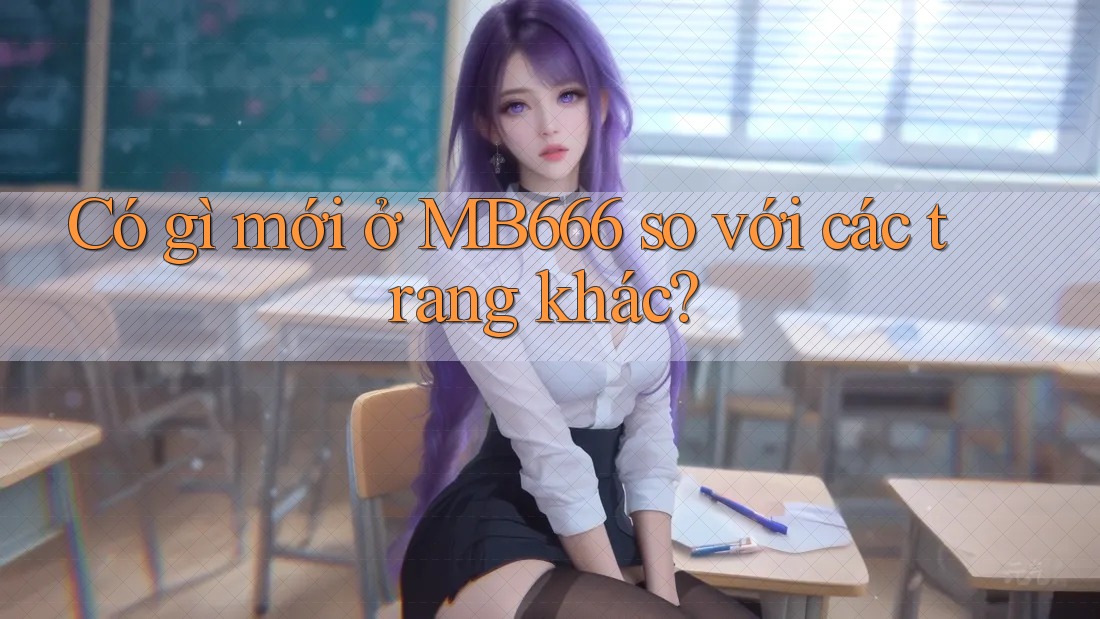 Có gì mới ở MB666 so với các trang khác?