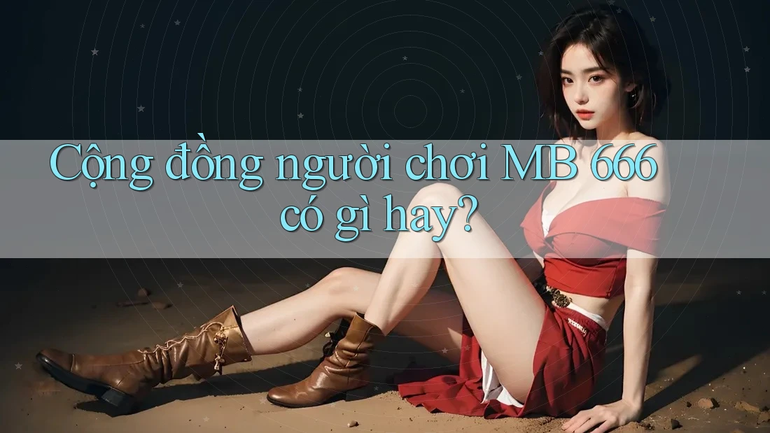 Cộng đồng người chơi MB 666 có gì hay?