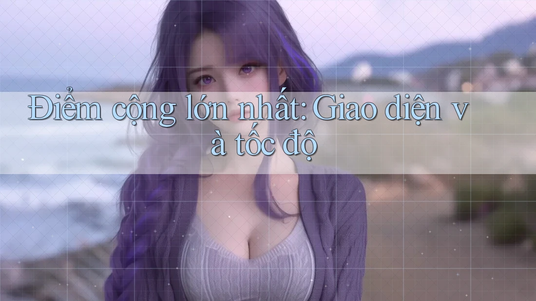 Điểm cộng lớn nhất: Giao diện và tốc độ Điểm cộng lớn nhất: Giao diện và tốc độ