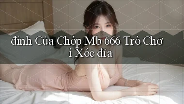 đỉnh của chóp mb 666 trò chơi xóc đĩa