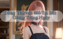 dùng thử mb 666 tại Bắc Giang trong ngày
