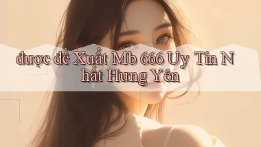 được đề xuất mb 666 uy tín nhất Hưng Yên