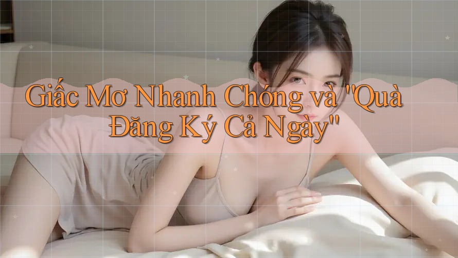 Giấc Mơ Nhanh Chóng và “Quà Đăng Ký Cả Ngày” Giấc Mơ Nhanh Chóng và “Quà Đăng Ký Cả Ngày”