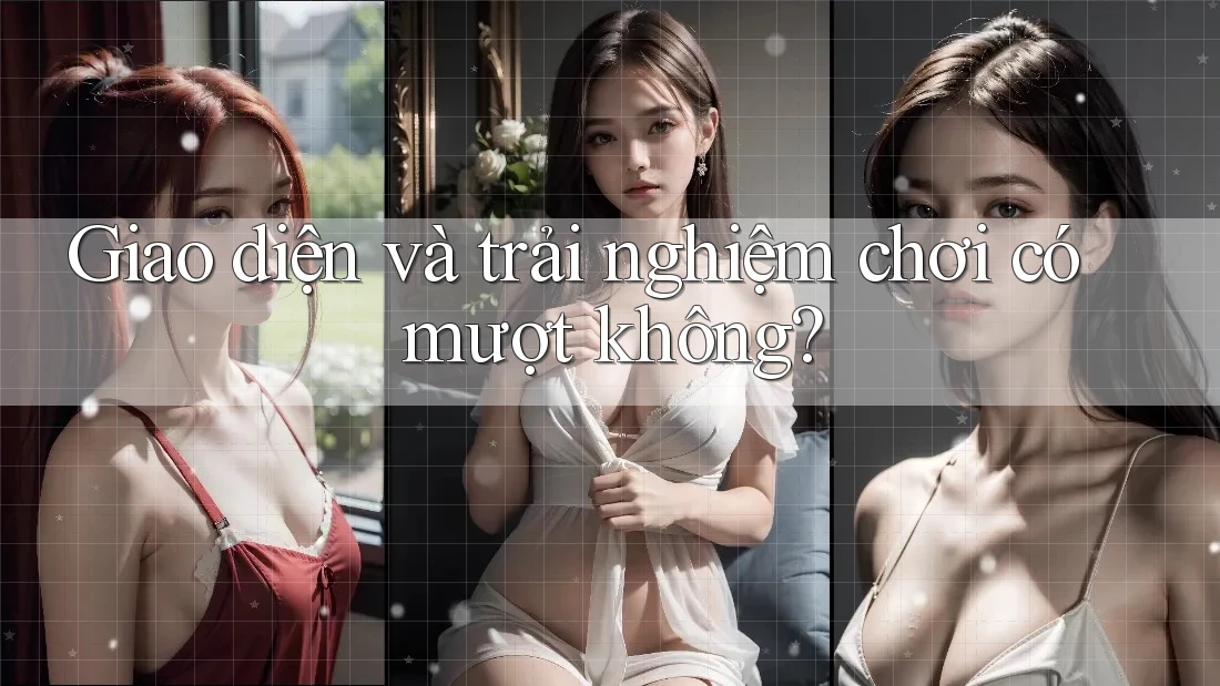 Giao diện và trải nghiệm chơi có mượt không? Giao diện và trải nghiệm chơi có mượt không?