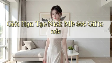 giới hạn tạo nick mb 666 giftcode