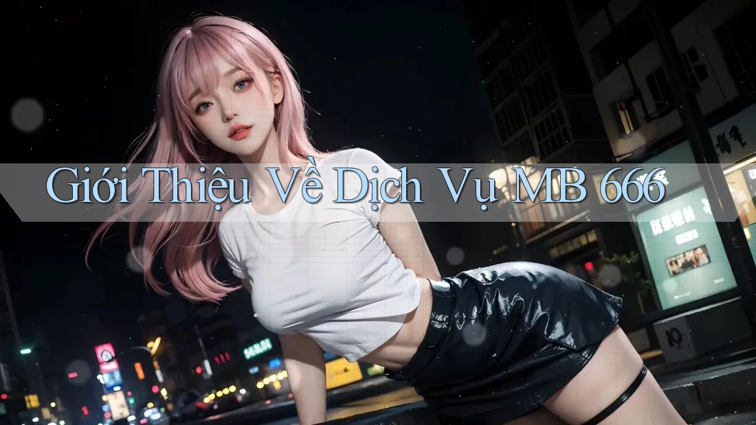 Giới Thiệu Về Dịch Vụ MB 666 Giới Thiệu Về Dịch Vụ MB 666