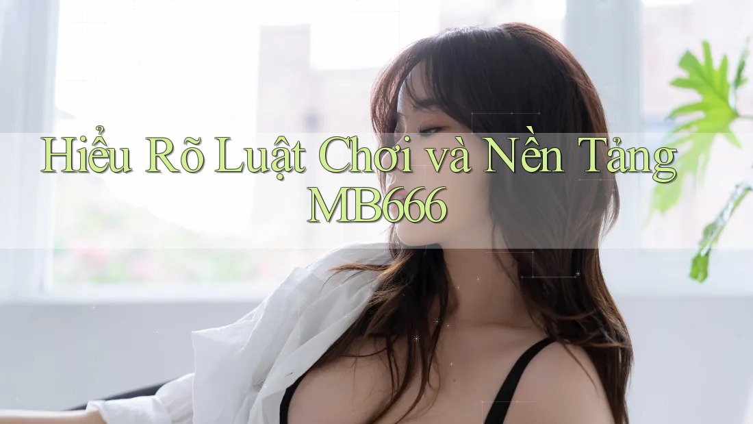 Hiểu Rõ Luật Chơi và Nền Tảng MB666 Hiểu Rõ Luật Chơi và Nền Tảng MB666