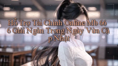 hỗ trợ tài chính online mb 666 giải ngân trong ngày vừa cập nhật
