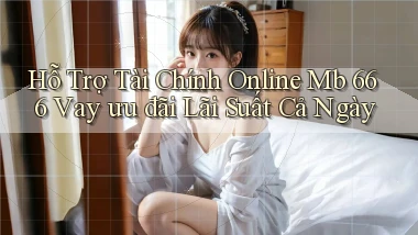 hỗ trợ tài chính online mb 666 vay ưu đãi lãi suất cả ngày