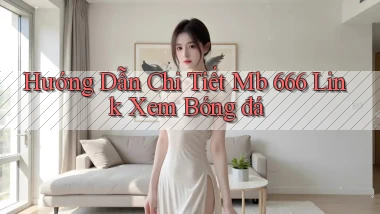 hướng dẫn chi tiết mb 666 link xem bóng đá