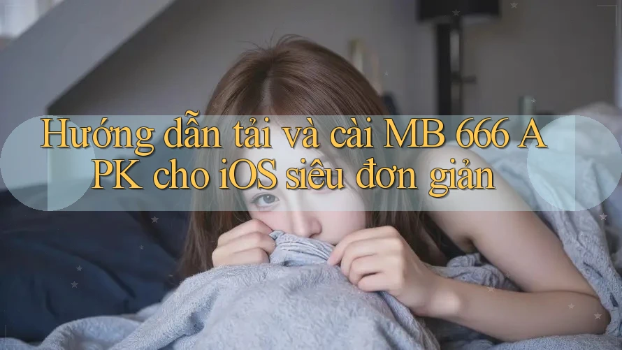 Hướng dẫn tải và cài MB 666 APK cho iOS siêu đơn giản Hướng dẫn tải và cài MB 666 APK cho iOS siêu đơn giản