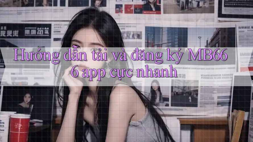 Hướng dẫn tải và đăng ký MB666 app cực nhanh