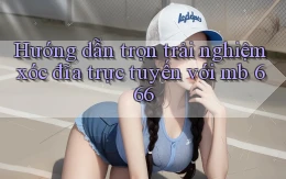 hướng dẫn trọn trải nghiệm xóc đĩa trực tuyến với mb 666