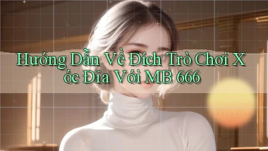 hướng dẫn về đích trò chơi xóc đĩa với mb 666