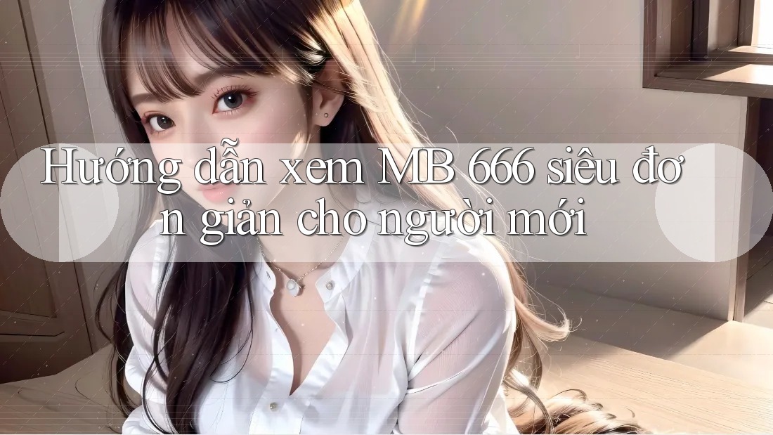 Hướng dẫn xem MB 666 siêu đơn giản cho người mới Hướng dẫn xem MB 666 siêu đơn giản cho người mới