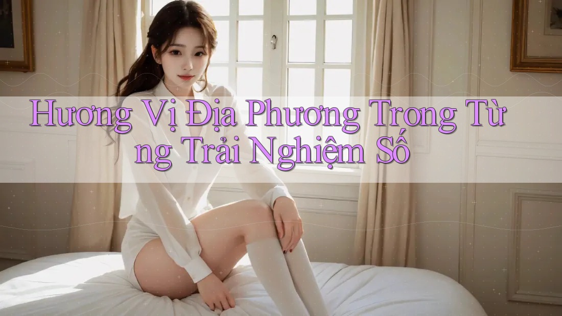 Hương Vị Địa Phương Trong Từng Trải Nghiệm Số Hương Vị Địa Phương Trong Từng Trải Nghiệm Số