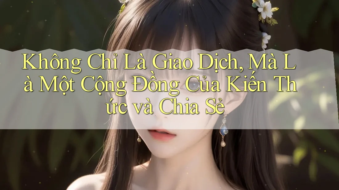 Không Chỉ Là Giao Dịch, Mà Là Một Cộng Đồng Của Kiến Thức và Chia Sẻ Không Chỉ Là Giao Dịch, Mà Là Một Cộng Đồng Của Kiến Thức và Chia Sẻ